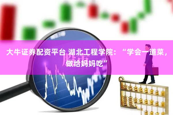 大牛证券配资平台 湖北工程学院：“学会一道菜，做给妈妈吃”
