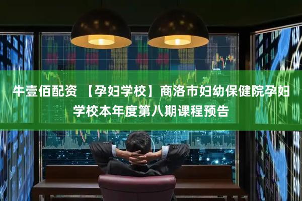 牛壹佰配资 【孕妇学校】商洛市妇幼保健院孕妇学校本年度第八期课程预告