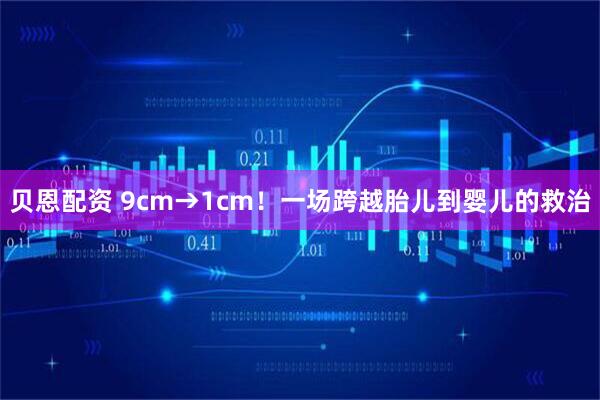 贝恩配资 9cm→1cm！一场跨越胎儿到婴儿的救治